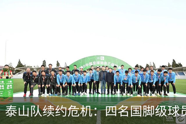 泰山队续约危机：四名国脚级球员面临抉择，冬窗大洗牌在即